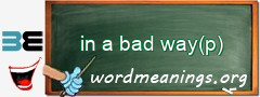 WordMeaning blackboard for in a bad way(p)